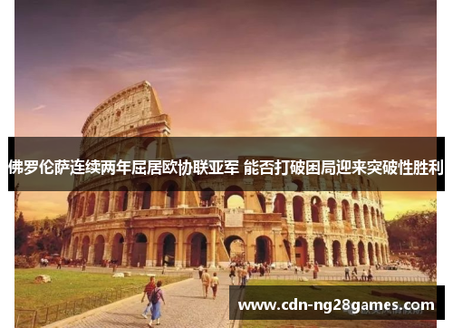佛罗伦萨连续两年屈居欧协联亚军 能否打破困局迎来突破性胜利