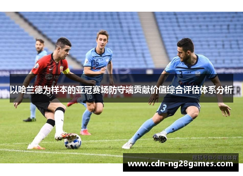 以哈兰德为样本的亚冠赛场防守端贡献价值综合评估体系分析 以哈兰德为样本的亚冠赛场防守端贡献价值综合评估体系分析