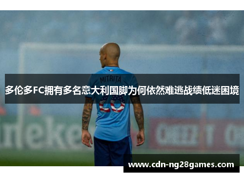 多伦多FC拥有多名意大利国脚为何依然难逃战绩低迷困境 多伦多FC拥有多名意大利国脚为何依然难逃战绩低迷困境