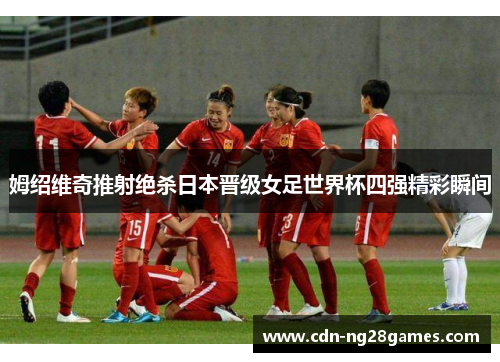 姆绍维奇推射绝杀日本晋级女足世界杯四强精彩瞬间