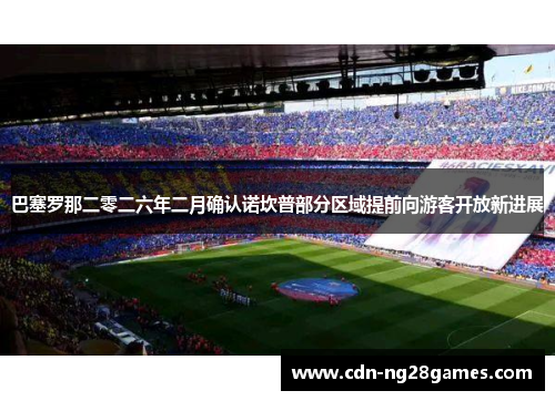 巴塞罗那二零二六年二月确认诺坎普部分区域提前向游客开放新进展