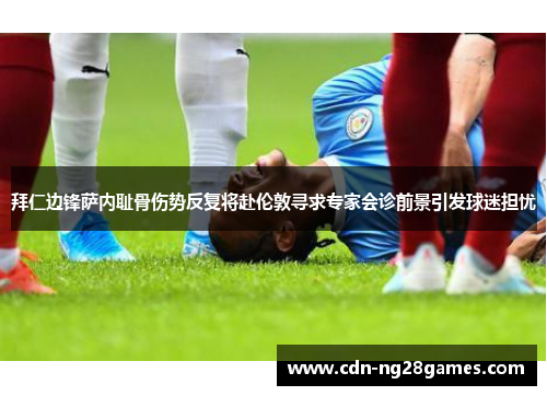 拜仁边锋萨内耻骨伤势反复将赴伦敦寻求专家会诊前景引发球迷担忧