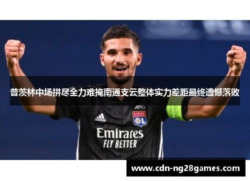 普茨林中场拼尽全力难掩南通支云整体实力差距最终遗憾落败