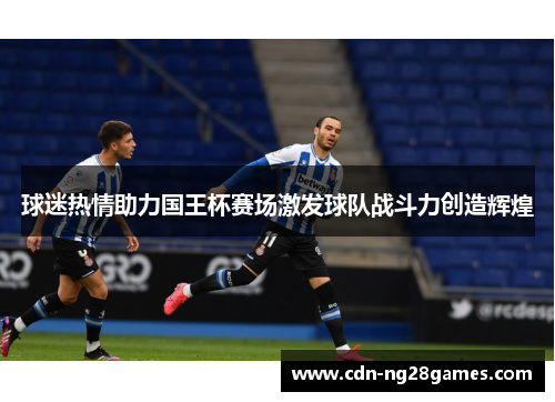 球迷热情助力国王杯赛场激发球队战斗力创造辉煌