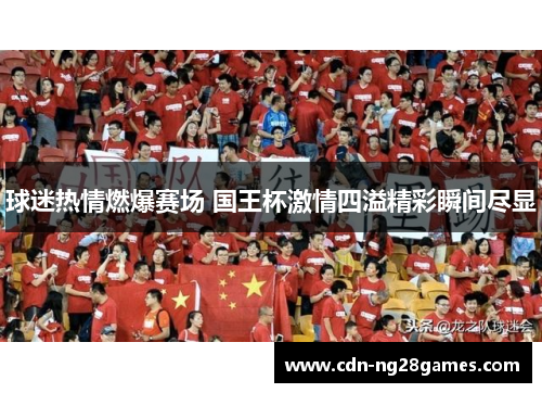 球迷热情燃爆赛场 国王杯激情四溢精彩瞬间尽显