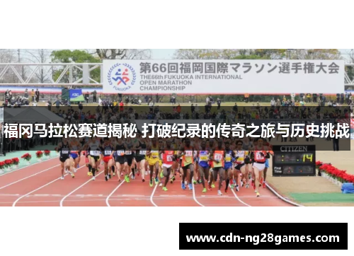 福冈马拉松赛道揭秘 打破纪录的传奇之旅与历史挑战