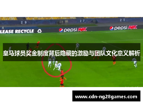 皇马球员奖金制度背后隐藏的激励与团队文化意义解析