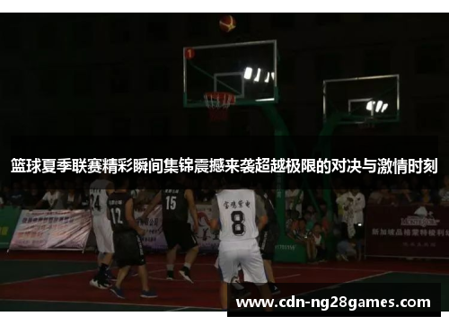 篮球夏季联赛精彩瞬间集锦震撼来袭超越极限的对决与激情时刻