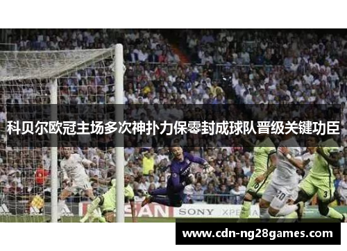 科贝尔欧冠主场多次神扑力保零封成球队晋级关键功臣