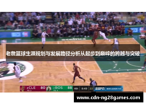老詹篮球生涯规划与发展路径分析从起步到巅峰的跨越与突破