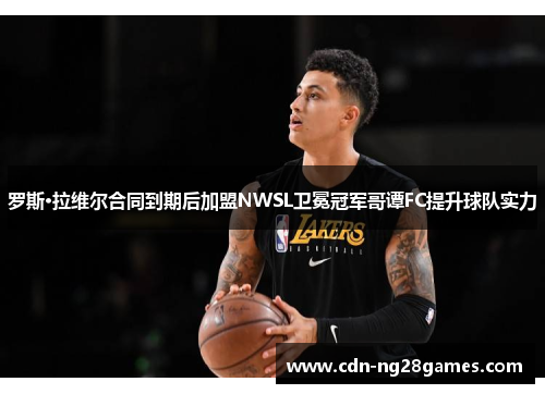 罗斯·拉维尔合同到期后加盟NWSL卫冕冠军哥谭FC提升球队实力