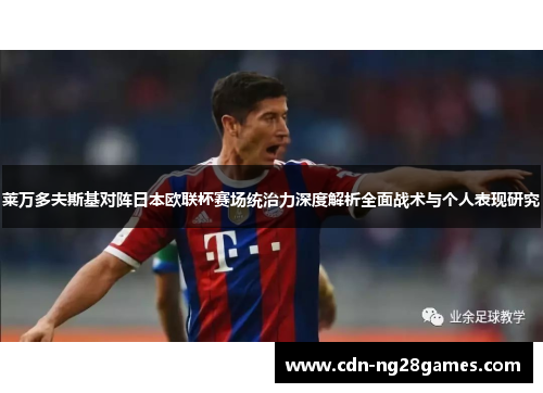 莱万多夫斯基对阵日本欧联杯赛场统治力深度解析全面战术与个人表现研究 莱万多夫斯基对阵日本欧联杯赛场统治力深度解析全面战术与个人表现研究