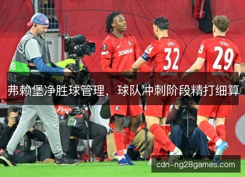 弗赖堡净胜球管理，球队冲刺阶段精打细算