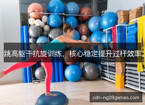 跳高躯干抗旋训练，核心稳定提升过杆效率