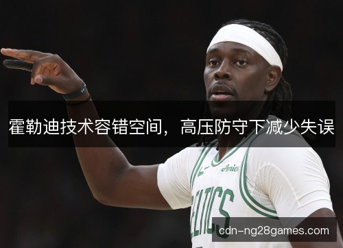 霍勒迪技术容错空间，高压防守下减少失误